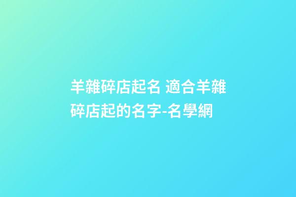 羊雜碎店起名 適合羊雜碎店起的名字-名學網